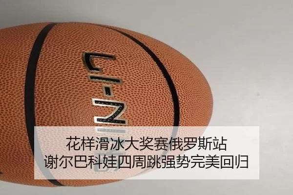 花样滑冰大奖赛俄罗斯站 谢尔巴科娃四周跳强势完美回归