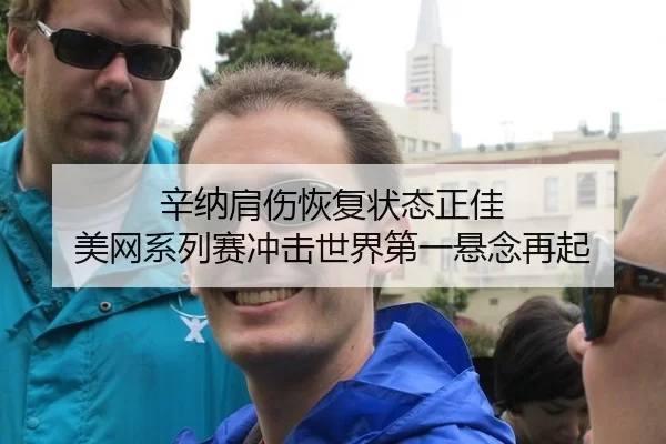 辛纳肩伤恢复状态正佳 美网系列赛冲击世界第一悬念再起