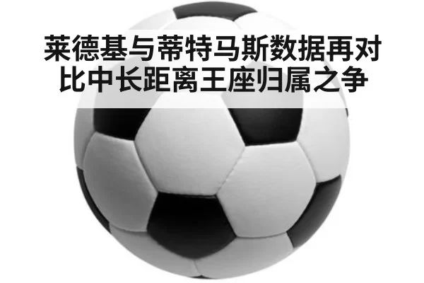 莱德基与蒂特马斯数据再对比中长距离王座归属之争