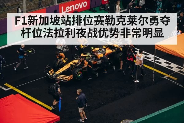 F1新加坡站排位赛勒克莱尔勇夺杆位法拉利夜战优势非常明显