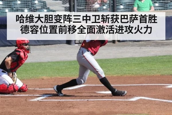 哈维大胆变阵三中卫斩获巴萨首胜德容位置前移全面激活进攻火力