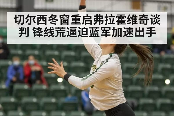 切尔西冬窗重启弗拉霍维奇谈判 锋线荒逼迫蓝军加速出手