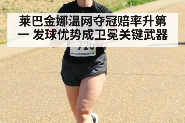 莱巴金娜温网夺冠赔率升第一 发球优势成卫冕关键武器